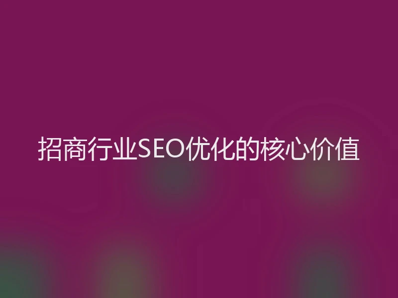 招商行业SEO优化的核心价值