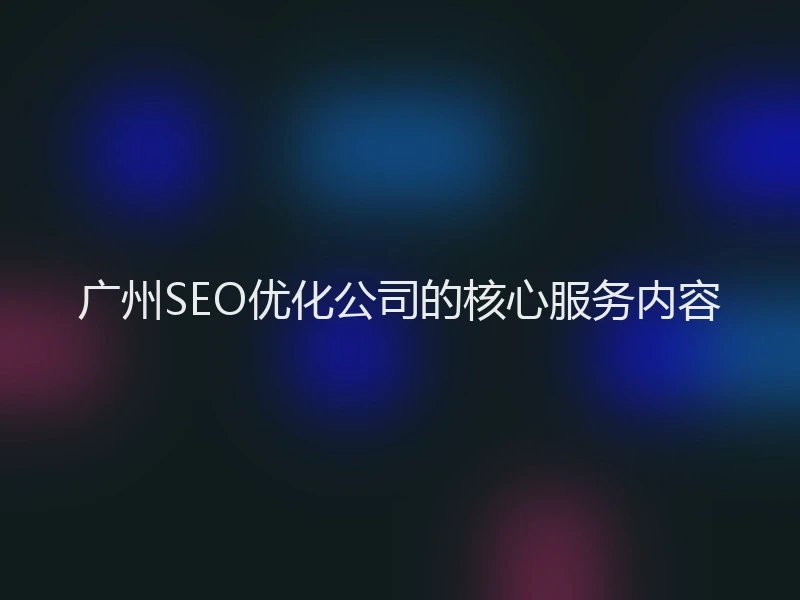 广州SEO优化公司的核心服务内容