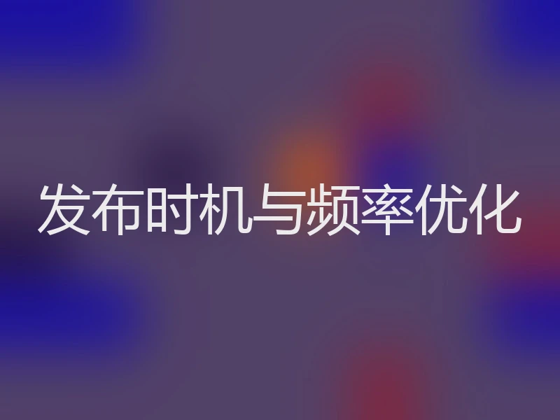 发布时机与频率优化