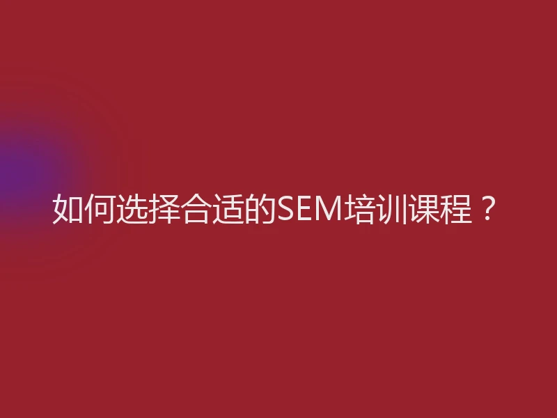 如何选择合适的SEM培训课程？
