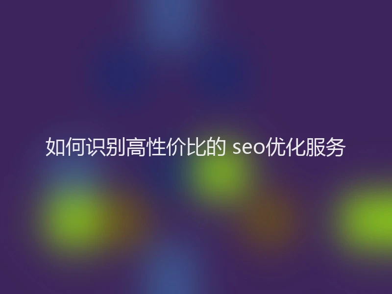 如何识别高性价比的 seo优化服务