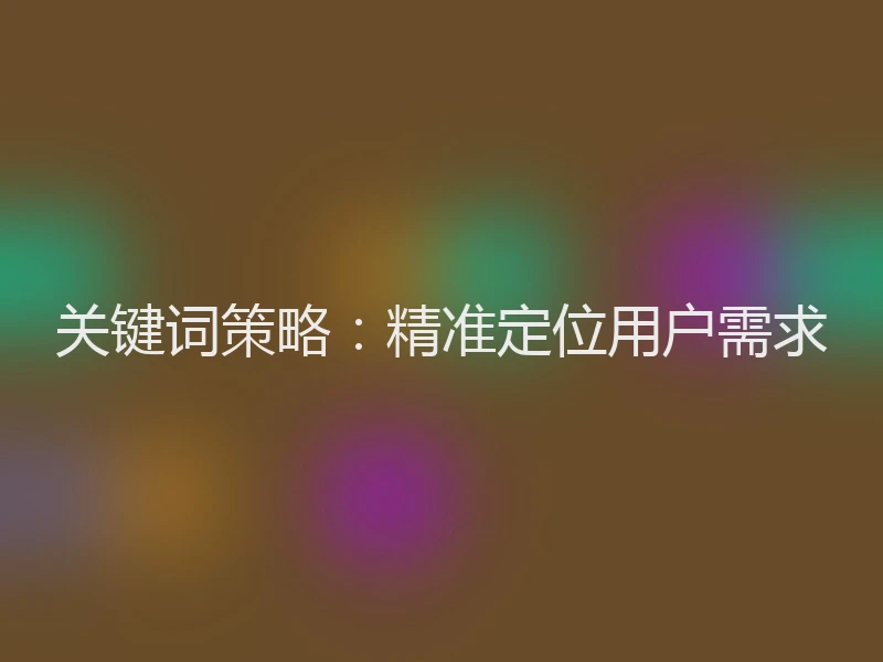 关键词策略:精准定位用户需求