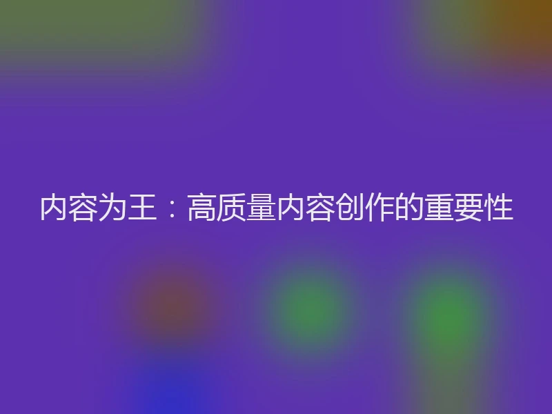 内容为王：高质量内容创作的重要性