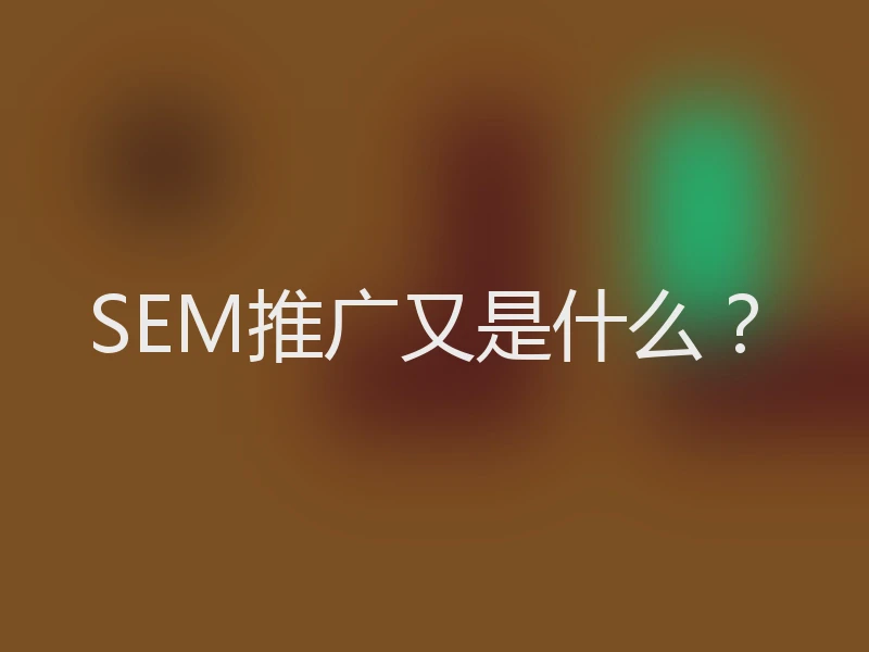 SEM推广又是什么？