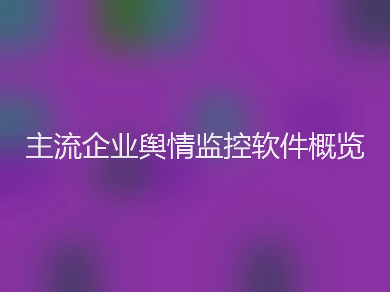主流企业舆情监控软件概览