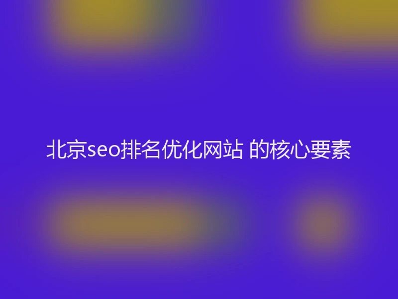 北京seo排名优化网站 的核心要素