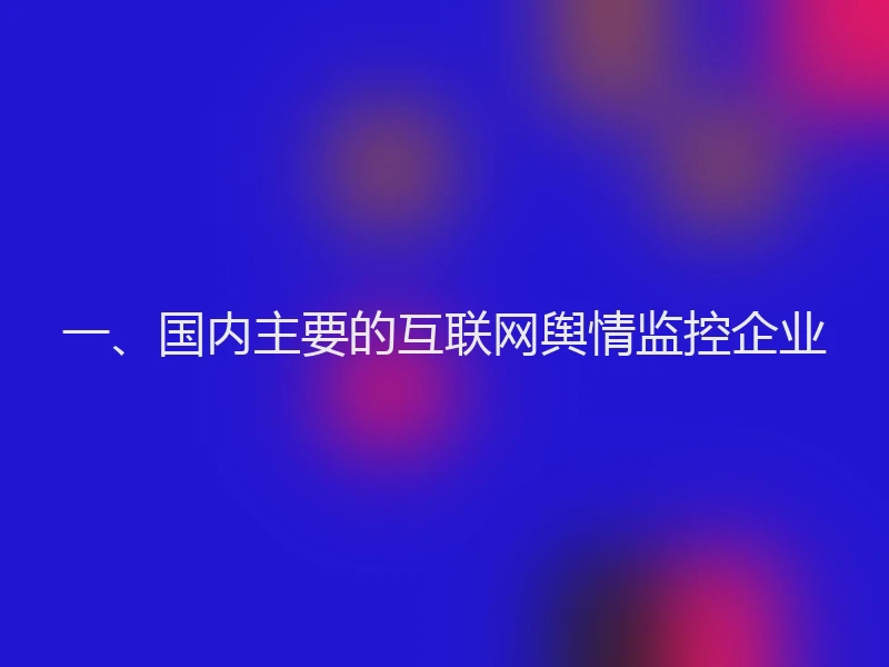 一、国内主要的互联网舆情监控企业