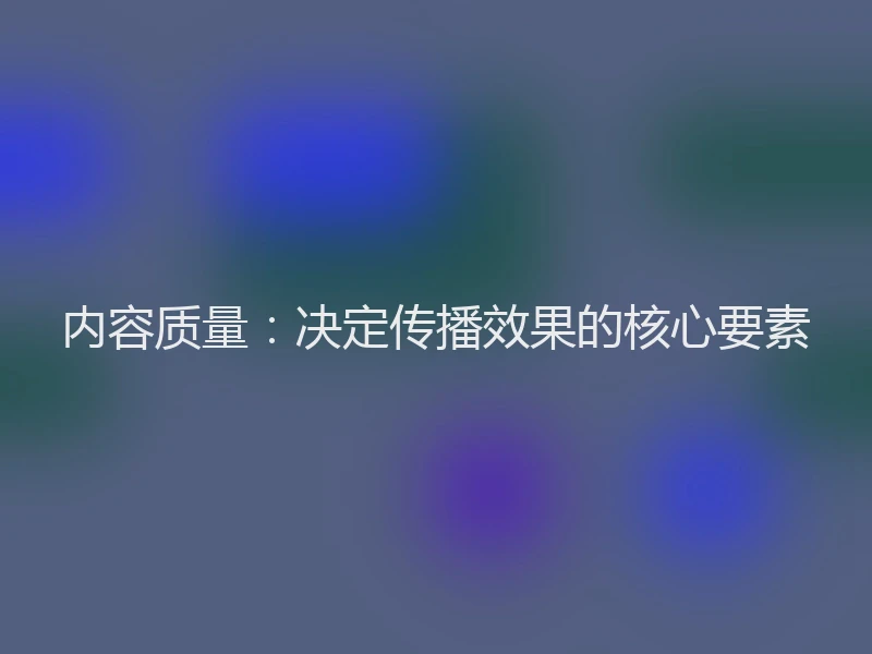 内容质量：决定传播效果的核心要素