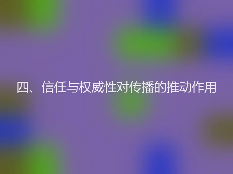 四、信任与权威性对传播的推动作用