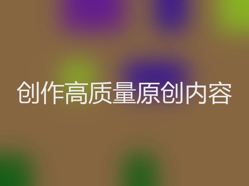 创作高质量原创内容