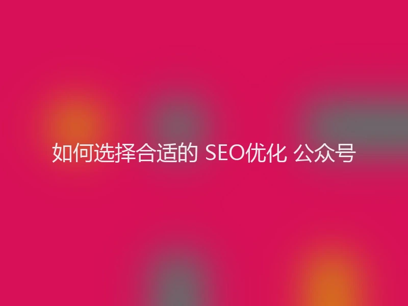如何选择合适的 SEO优化 公众号