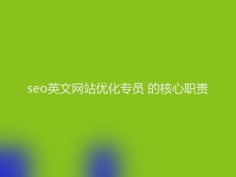 seo英文网站优化专员 的核心职责