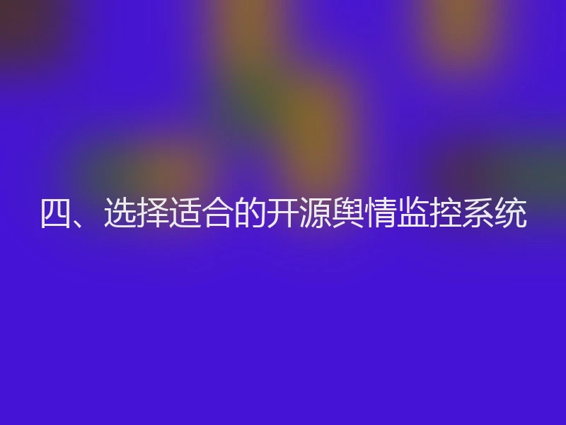四、选择适合的开源舆情监控系统