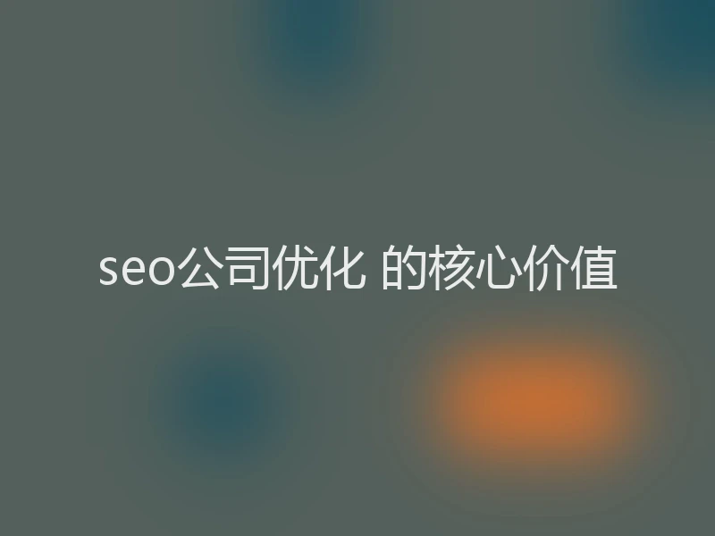 seo公司优化 的核心价值