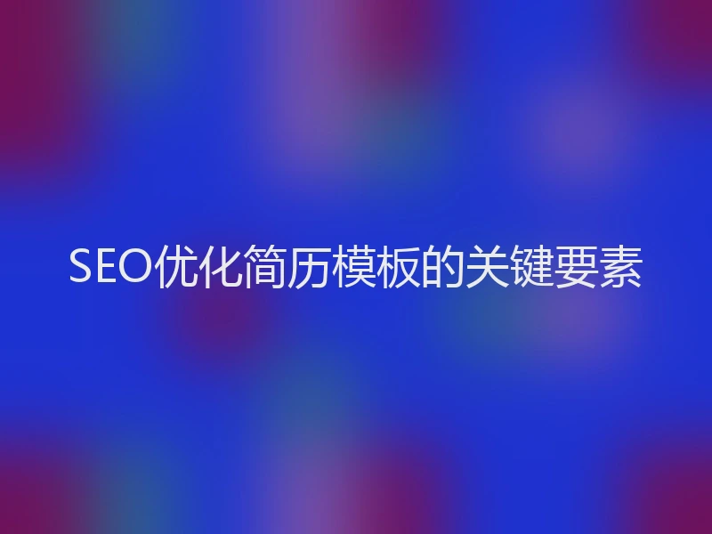 SEO优化简历模板的关键要素