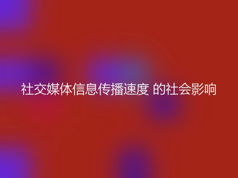 社交媒体信息传播速度 的社会影响