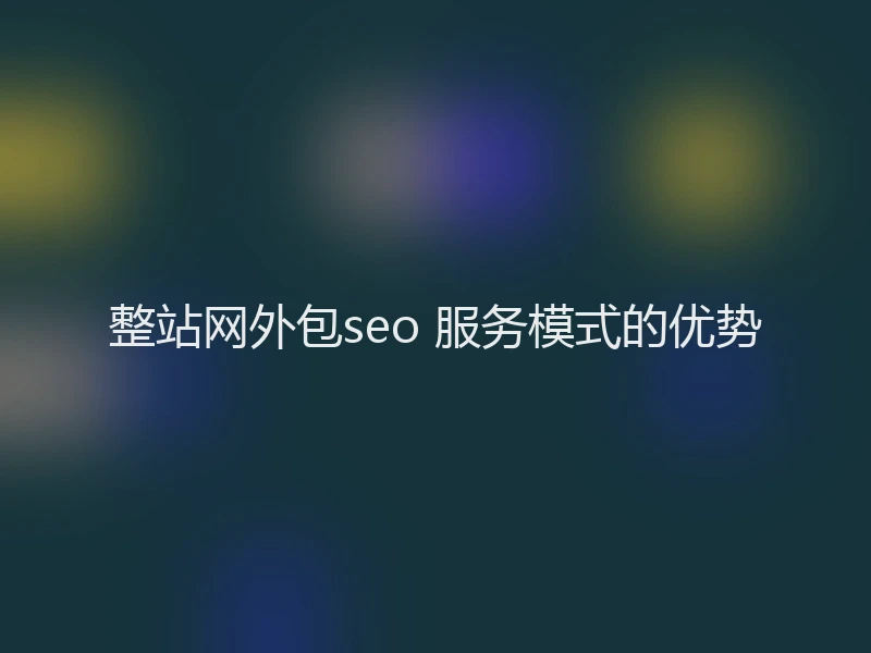 整站网外包seo 服务模式的优势