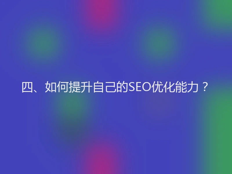 四、如何提升自己的SEO优化能力？