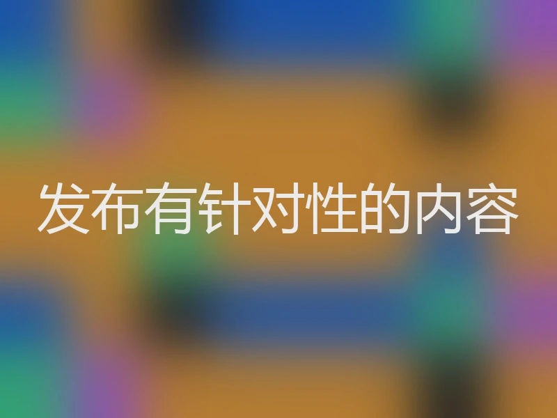 发布有针对性的内容