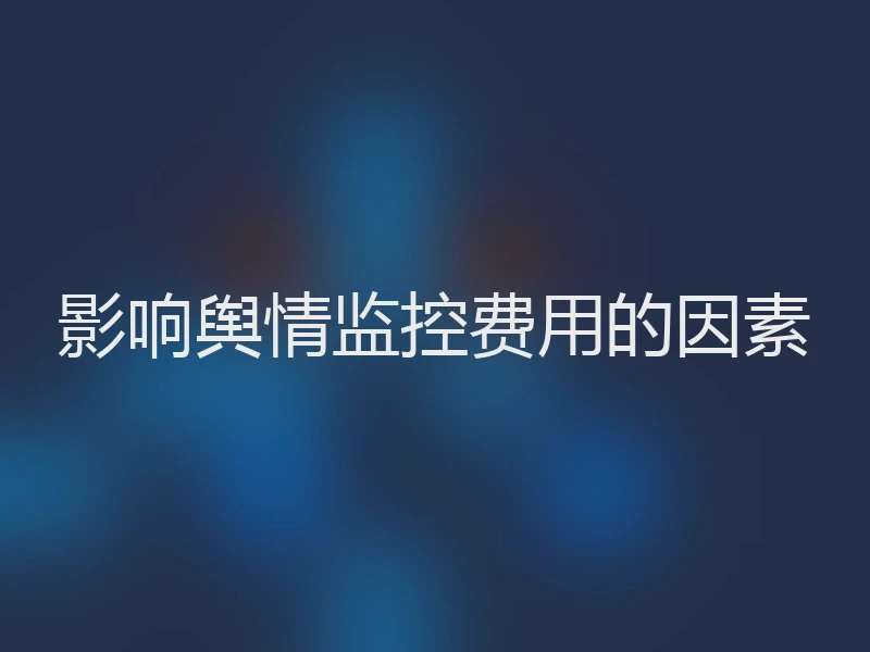 影响舆情监控费用的因素