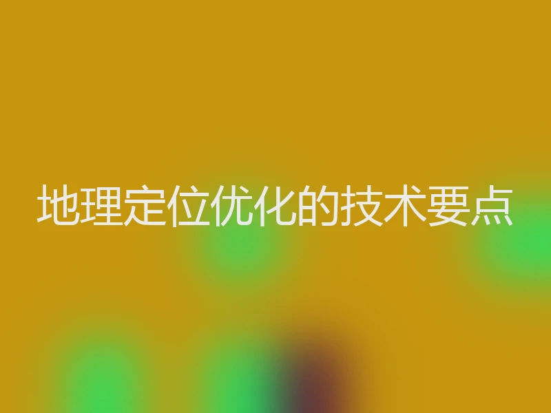 地理定位优化的技术要点