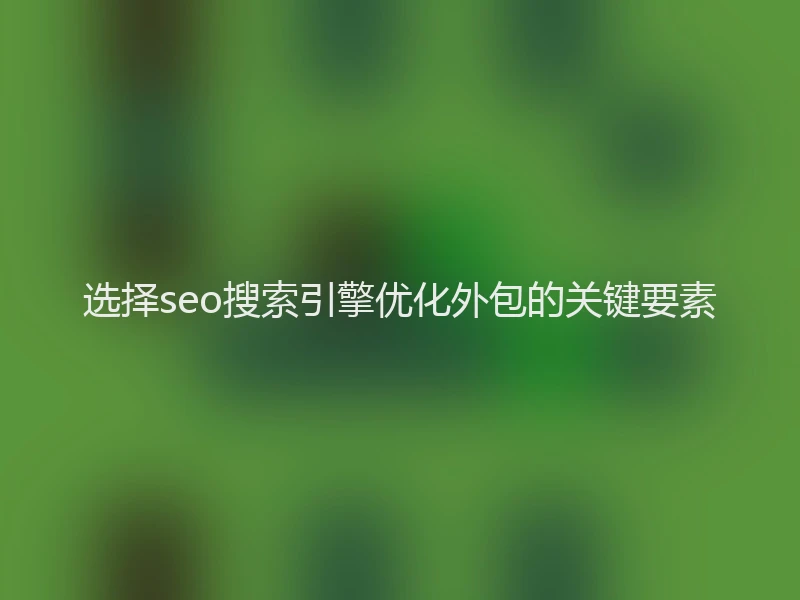 选择seo搜索引擎优化外包的关键要素