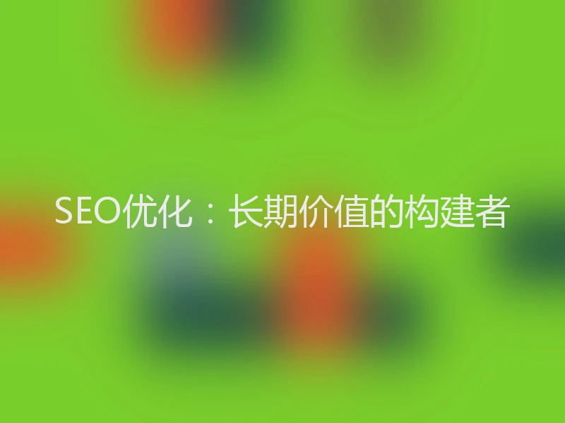 SEO优化：长期价值的构建者