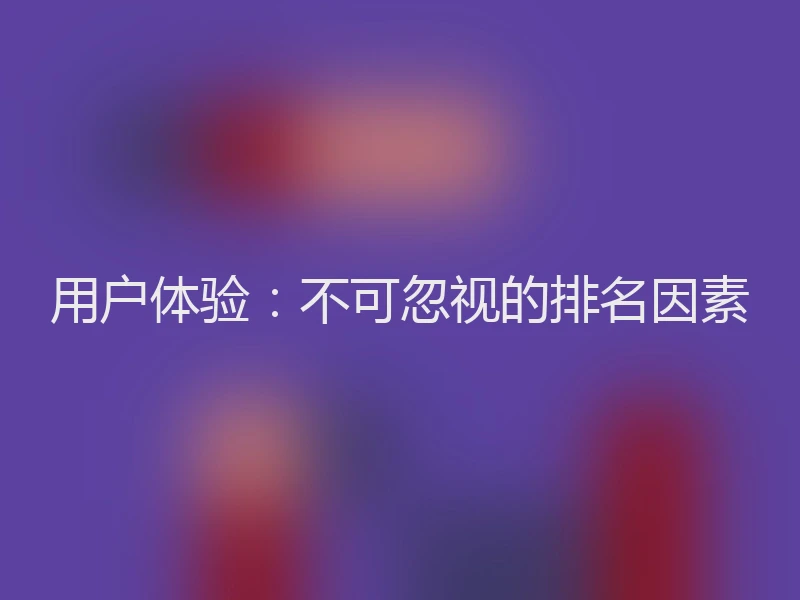 用户体验:不可忽视的排名因素
