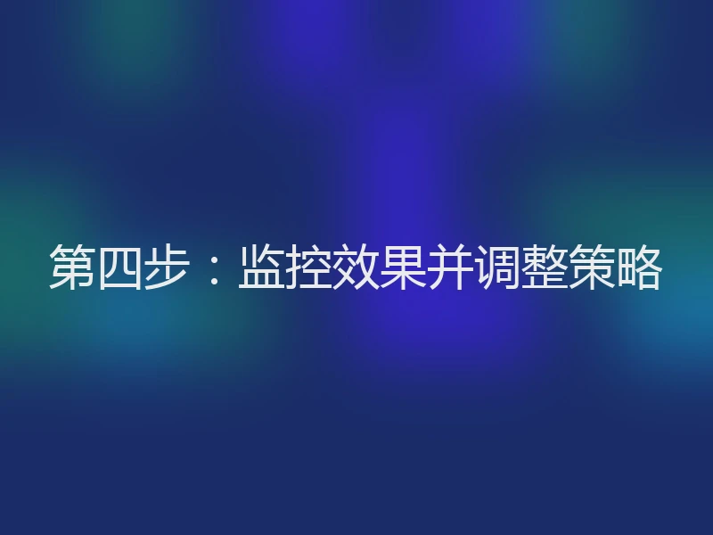 第四步：监控效果并调整策略
