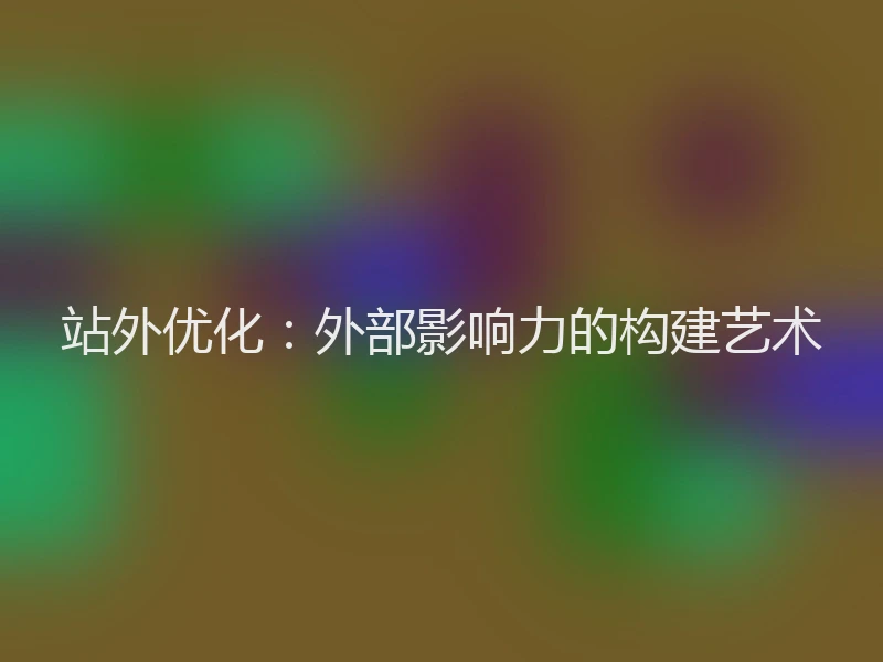 站外优化：外部影响力的构建艺术