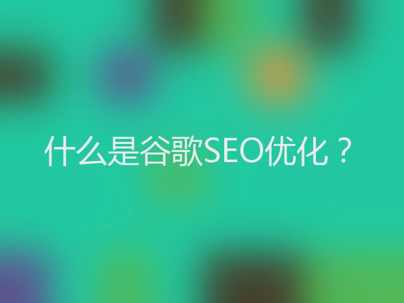 什么是谷歌SEO优化？