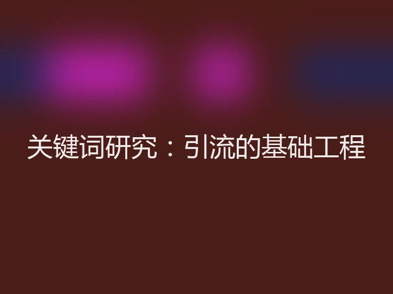 关键词研究：引流的基础工程