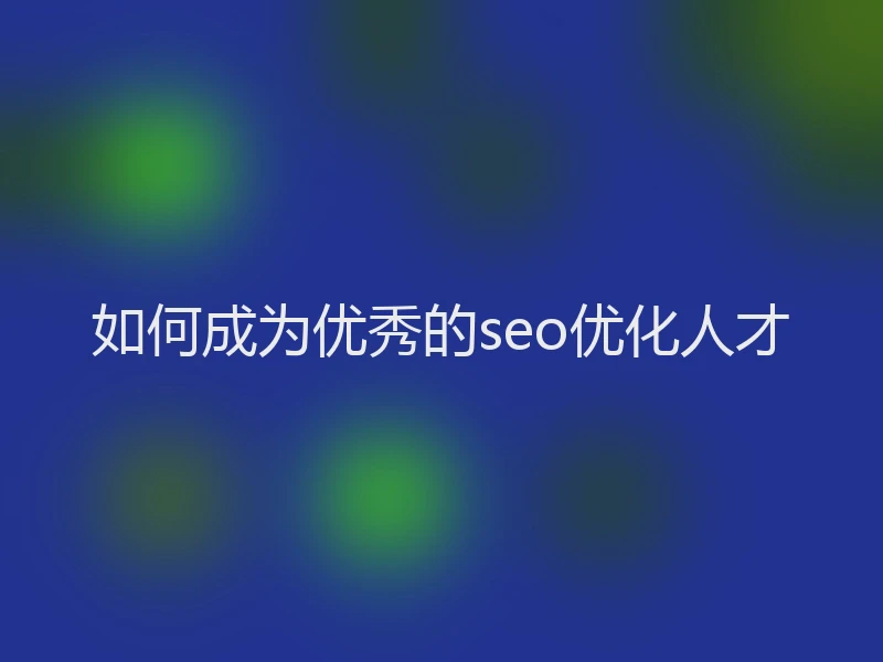 如何成为优秀的seo优化人才