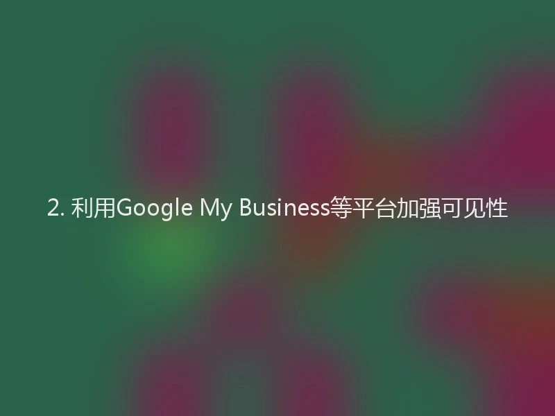 2. 利用Google My Business等平台加强可见性
