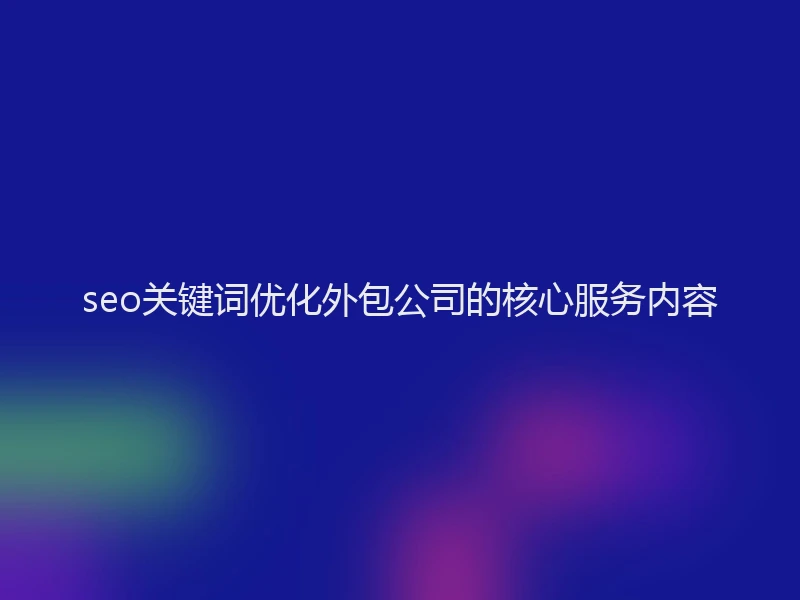 seo关键词优化外包公司的核心服务内容