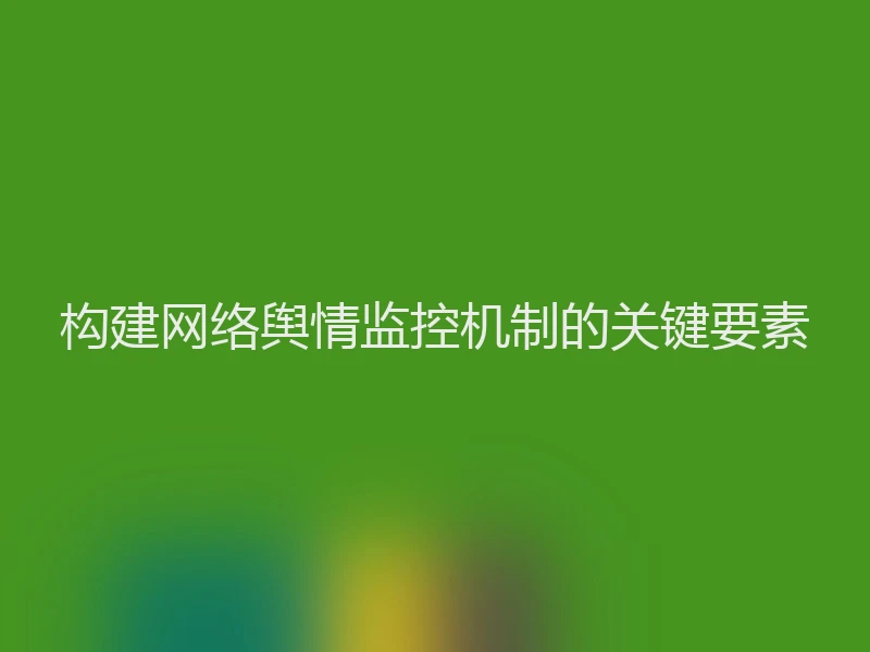 构建网络舆情监控机制的关键要素