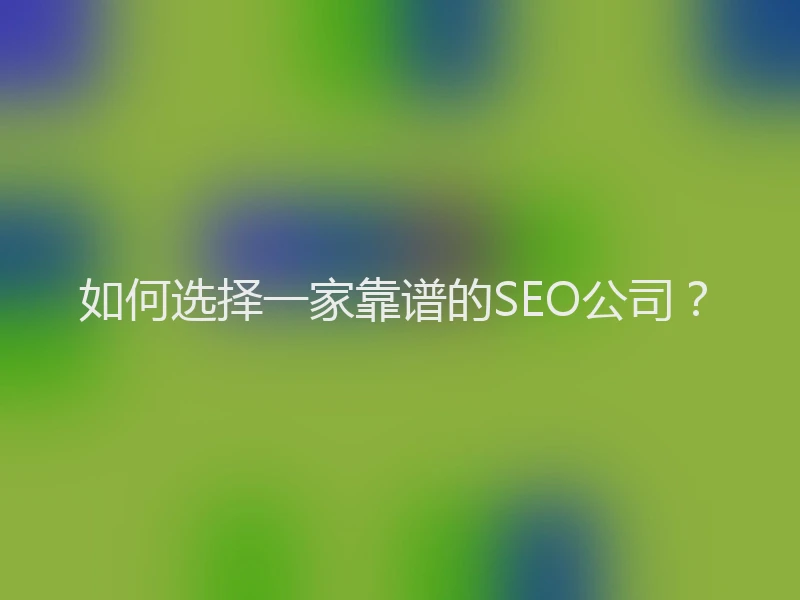 如何选择一家靠谱的SEO公司？