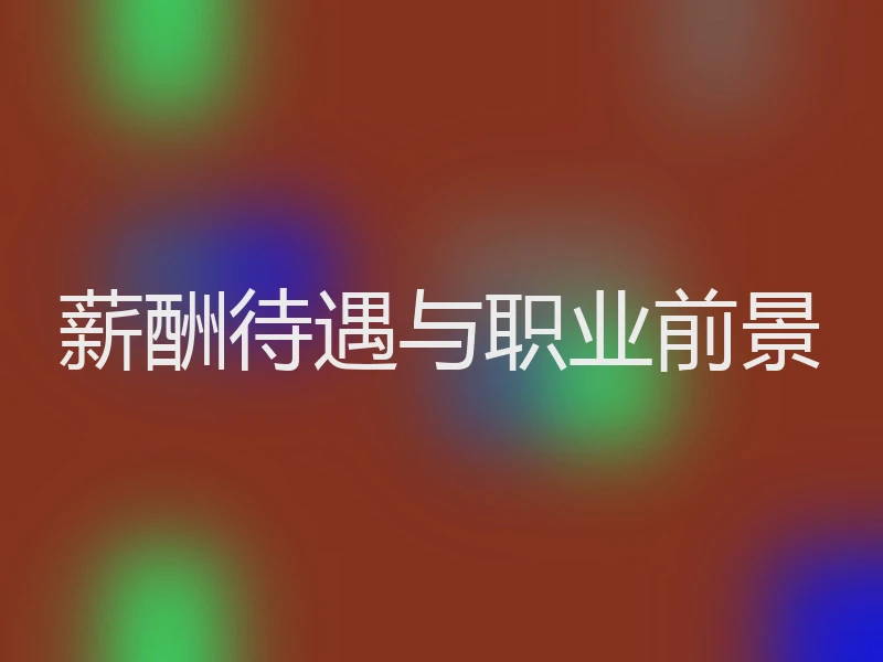 薪酬待遇与职业前景
