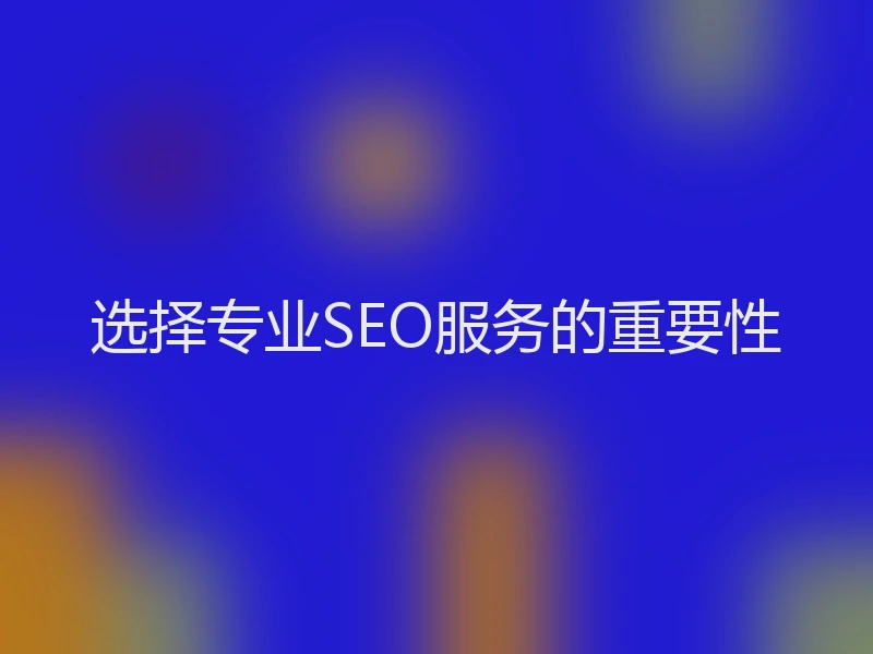 选择专业SEO服务的重要性