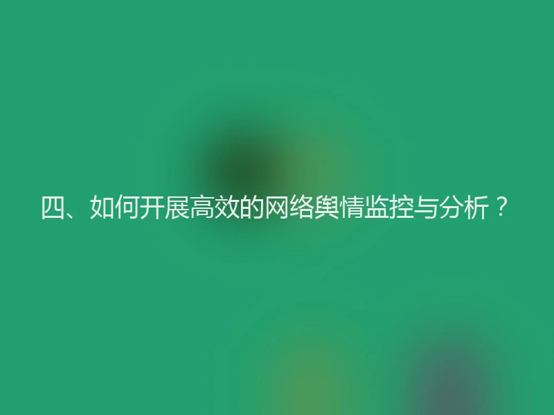 四、如何开展高效的网络舆情监控与分析？