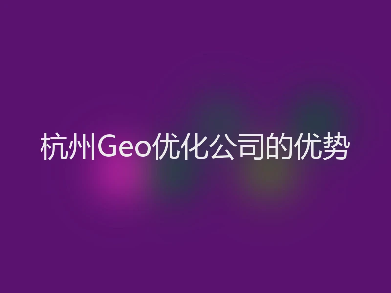 杭州Geo优化公司的优势