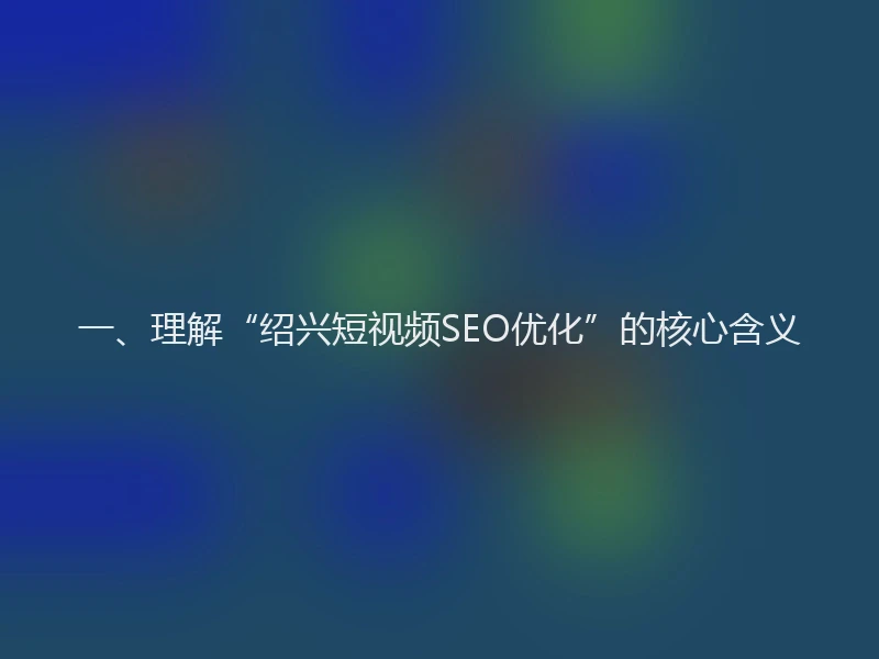 一、理解“绍兴短视频SEO优化”的核心含义