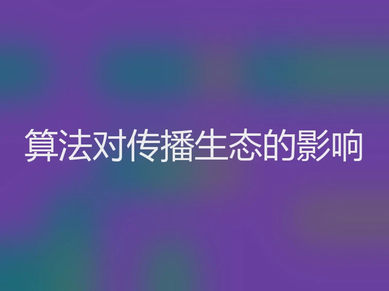 算法对传播生态的影响