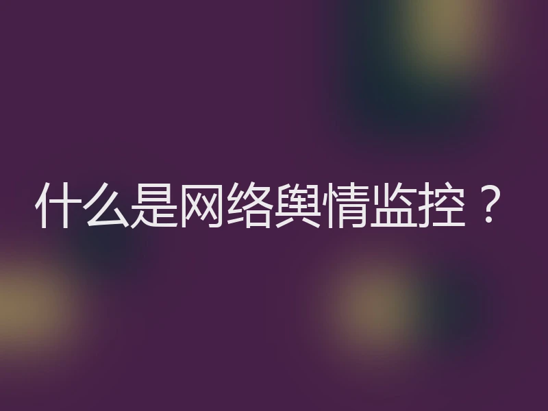什么是网络舆情监控？