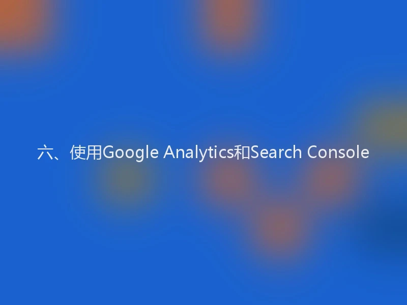 六、使用Google Analytics和Search Console