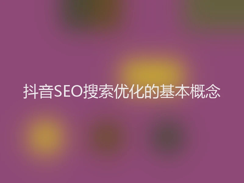 抖音SEO搜索优化的基本概念