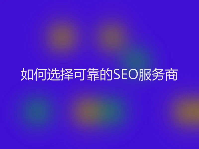 如何选择可靠的SEO服务商