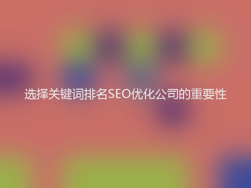 选择关键词排名SEO优化公司的重要性
