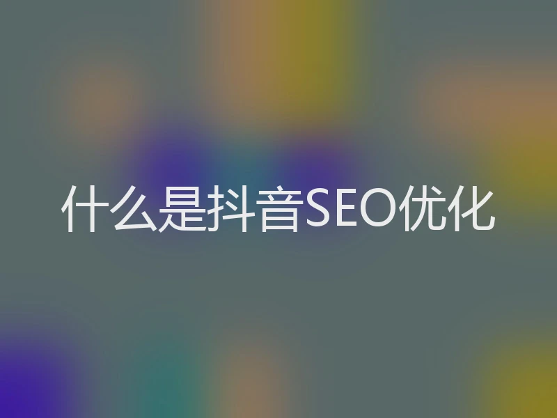 什么是抖音SEO优化