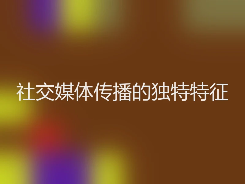 社交媒体传播的独特特征